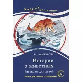 Истории о животных. Рассказы для детей: книга для чтения с заданиями для изучающих русский язык как иностранный. А2
