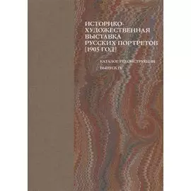 Историко-художественная выставка русских портретов [1905 год]. Каталог-реконструкция. Выпуск IV