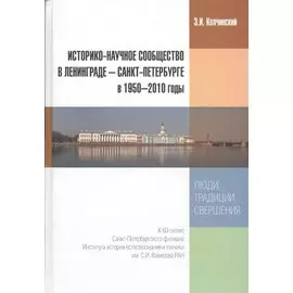 Историко-научное сообщество в Ленинграде - Санкт-Петербурге в 1950-2010 годы. Люди, традиции, свершения