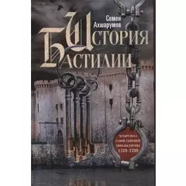 История Бастилии. Четыре века самой зловещей тюрьмы Европы. 1370—1789