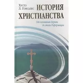История христианства от основания до наших дней в 2-х томах. Том 1. От основания Церкви до эпохи Реформации.