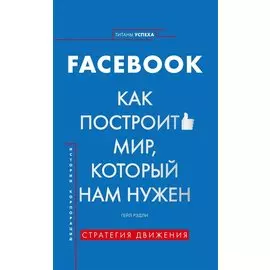 История корпораций. Facebook. Как построить мир, который нам нужен