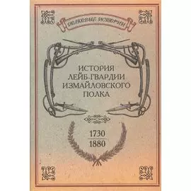 История лейб-гвардии Измайловского полка. 1730-1880 годов. Репринтное издание