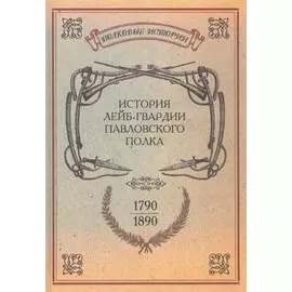 История лейб-гвардии Павловского полка. 1790-1890. Репринтное издание