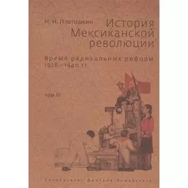 История Мексиканской революции. Время радикольных реформ 1928-1940 гг. Том III