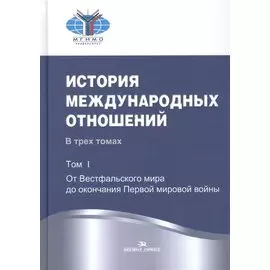История международных отношений. В трех томах.Том 1. От Весфальского мира до окончания Первой мировой войны. Учебник.