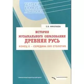 История музыкального образования: Древняя Русь: Конец Х - середина XVII столетия. Учебное пособие