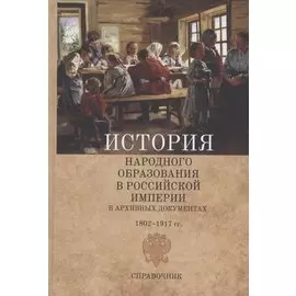 История народного образования в Российской империи в архивных документах. 1802–1917 гг. Справочник