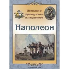 История о французском императоре. Наполеон