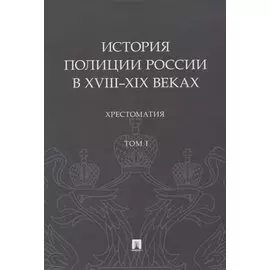История полиции России в XVIII–XIX веках. Хрестоматия. Том I