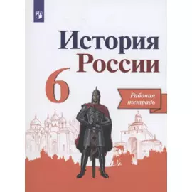 История России. 6 класс. Рабочая тетрадь