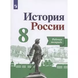 История России. 8 класс. Рабочая тетрадь