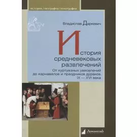 История средневековых развлечений. От куртуазных увеселений до карнавалов и праздников дураков. IX-XVI века
