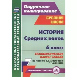 История Средних веков. 6 класс. Технологические карты уроков по учебнику Е.В. Агибаловой, Г.М. Донского. 2-е издание, исправленное. ФГОС
