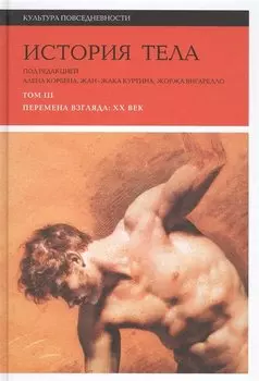 История тела. В 3 томах. Том 3. Перемена взгляда: XX век