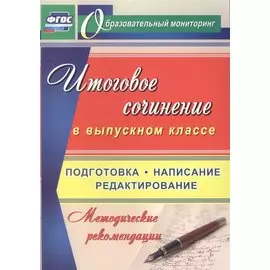 Итоговое сочинение в выпускном классе. Подготовка, написание, редактирование. Методические рекомендации