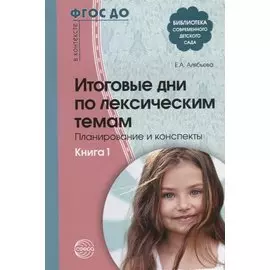 Итоговые дни по лексическим темам: Планирование и конспекты: Книга 1. 3-е издание, исправленное и дополненное