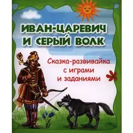 Иван-царевич и серый волк : сказка-развивайка с играми и заданиями.