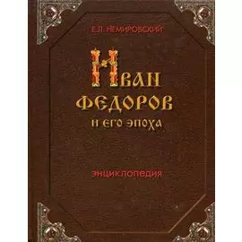 Иван Федоров и его эпоха Энциклопедия. Немировский Е. (Инфра)