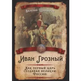 Иван Грозный. Как первый царь создавал великую Россию