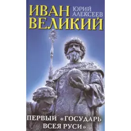 Иван Великий. Первый «Государь всея Руси»