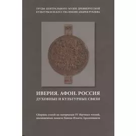 Иверия. Афон. Россия. Духовные и культурные связи. Сборник статей по материалам IV Научных чтений, посвященных памяти Давида Ильича Арсенишвилл. Том 13