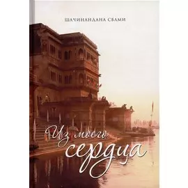 Из моего сердца. Дневник духовных открытий, обретенных в период уединения Шачинанданы Свами в Боснийских горах
