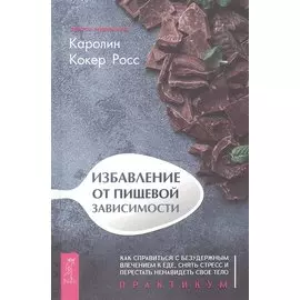 Избавление от пищевой зависимости. Практикум
