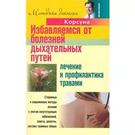 Избавляемся от болезней дыхательных путей. Лечение и профилактика травами / (мягк). (Методики доктора Корсуна). Корсун В., Корсун Е., Корсун Д. (Центрполиграф)