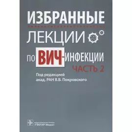 Избранные лекции по ВИЧ-инфекции. В 2 частях. Часть 2