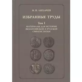 Избранные труды. Том 1. Материалы для византийской и русской сфрагистики