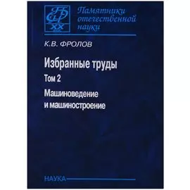 Избранные труды т2/2тт Машиноведение и машиностроение (ПамОтечНауки20в) Фролов