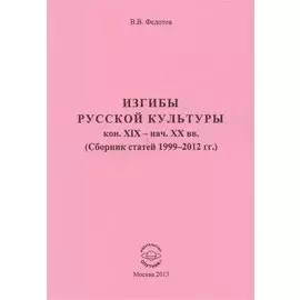 Изгибы русской культуры кон. XIX - нач. XX вв. (Сборник статей 1999-2012 гг.)