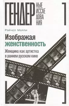 Изображая женственность. Женщина как артистка в раннем русском кино