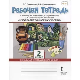 Изобразительное искусство. 2 класс. Рабочая тетрадь к учебнику Л.Г. Савенковой, Е.А. Ермолинской ,Т.В. Селивановой Н.Л. Селиванова