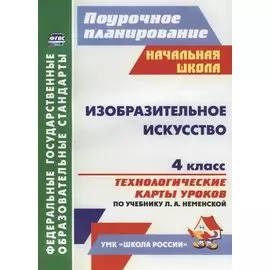 Изобразительное искусство. 4 класс. Технологические карты уроков по учебнику Л. А. Неменской. ФГОС