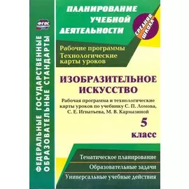 Изобразительное искусство. 5 класс. Рабочая программа и технологические карты уроков по учебнику С.П. Ломова, С.Е. Игнатьева, М.В. Кармазиной