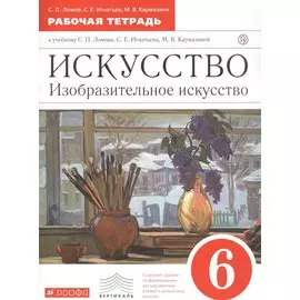 Искусство. Изобразительное искусство. 6 класс. Рабочая тетрадь к учебнику С.П. Ломова, С.Е. Игнатьева, М.В. Карамциной