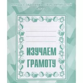 Тетрадь с заданиями для развития детей. Изучаем грамоту. Часть 1