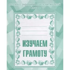 Тетрадь с заданиями для развития детей. Изучаем грамоту. Часть 2