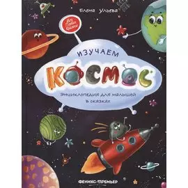 Изучаем космос: энциклопедия для малышей в сказках