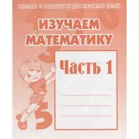 Рабочая тетрадь "Изучаем математику" часть 1