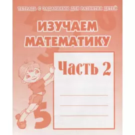 Тетрадь с заданиями для развития детей. Изучаем математику. Часть 2