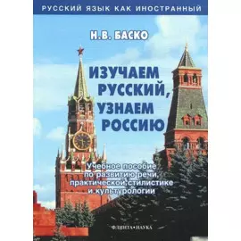 Изучаем русский, узнаем Россию: Учебное пособие по развитию речи, практической стилистике и культурологии