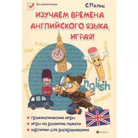 Изучаем времена английского языка, играя : игровой учебник английского языка для детей
