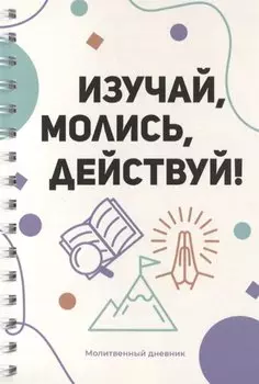 Изучай, молись, действуй! Молитвенный дневник