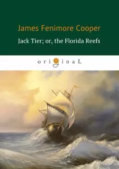 Jack Tier or, the Florida Reefs = Джек Тайер, или Флоридский риф: роман на англ.яз