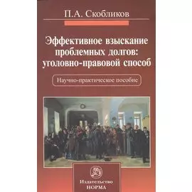 Эффективное взыскание проблемных долгов: уголовно-правовой способ. Научно-практическое пособие