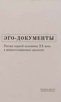 Эго-документы: Россия первой половины ХХ века в межисточниковых диалогах