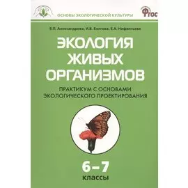 Экология живых организмов. 6 - 7 классы. Практикум с основами экологического проектирования. ФГОС